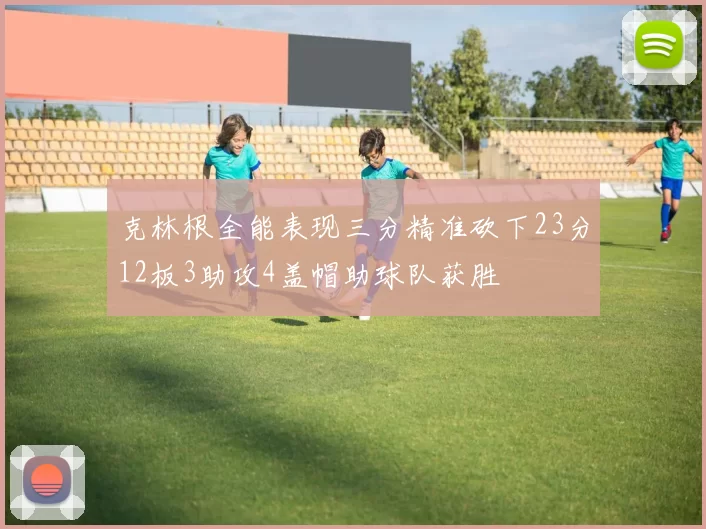 克林根全能表现三分精准砍下23分12板3助攻4盖帽助球队获胜