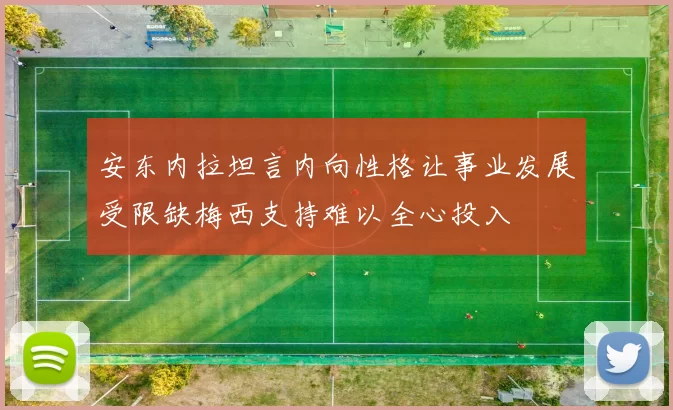 安东内拉坦言内向性格让事业发展受限缺梅西支持难以全心投入