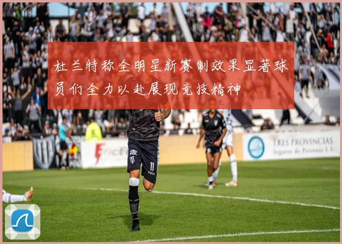 杜兰特称全明星新赛制效果显著球员们全力以赴展现竞技精神