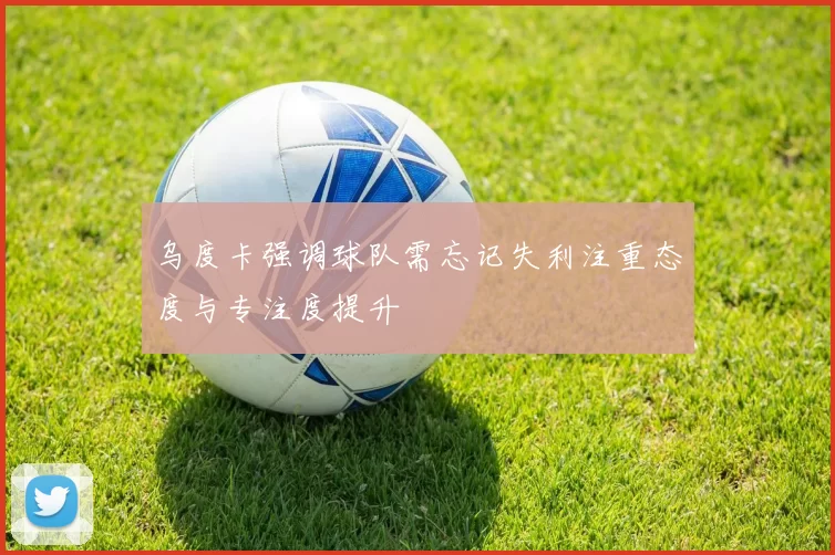 乌度卡强调球队需忘记失利注重态度与专注度提升