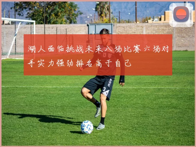 湖人面临挑战未来八场比赛六场对手实力强劲排名高于自己