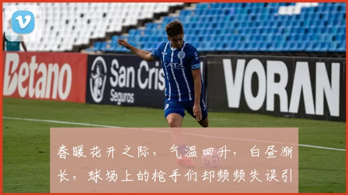 春暖花开之际，气温回升，白昼渐长，球场上的枪手们却频频失误引发热议
