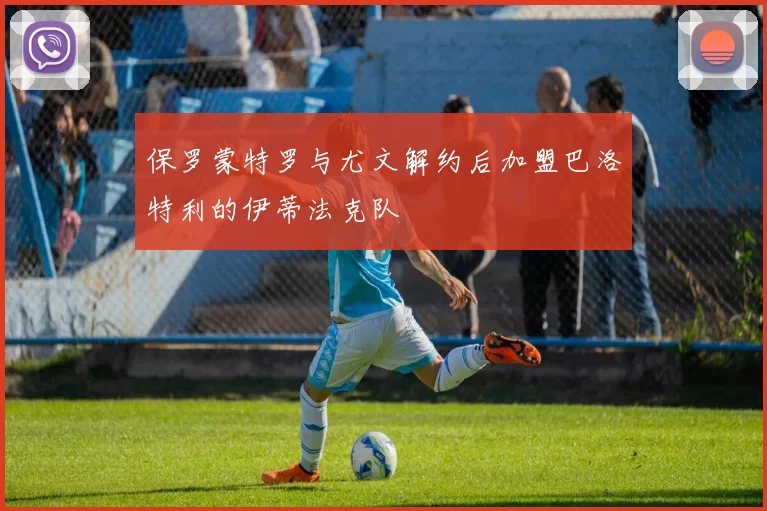 保罗蒙特罗与尤文解约后加盟巴洛特利的伊蒂法克队