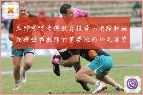 瓜帅呼吁重视教育投资以消除种族歧视强调教师的重要性而非足球资金