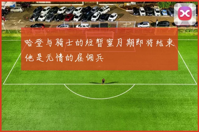 哈登与骑士的短暂蜜月期即将结束他是无情的雇佣兵