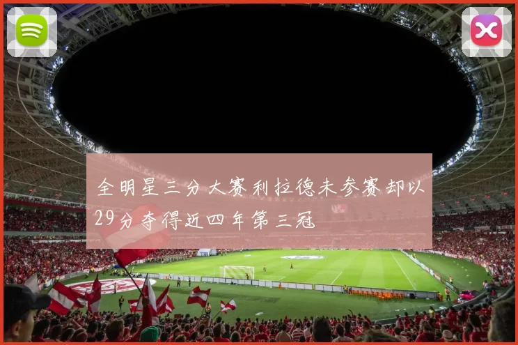 全明星三分大赛利拉德未参赛却以29分夺得近四年第三冠